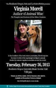 The Jackson County Library Foundation invites you to the next Southern Oregon Arts & Lecture Series event featuring acclaimed (and local) author Virginia Morell, who will talk about her new book, Animal Wise, on Tuesday, February 26 at the SOU Music Recital Hall at 7:30PM.